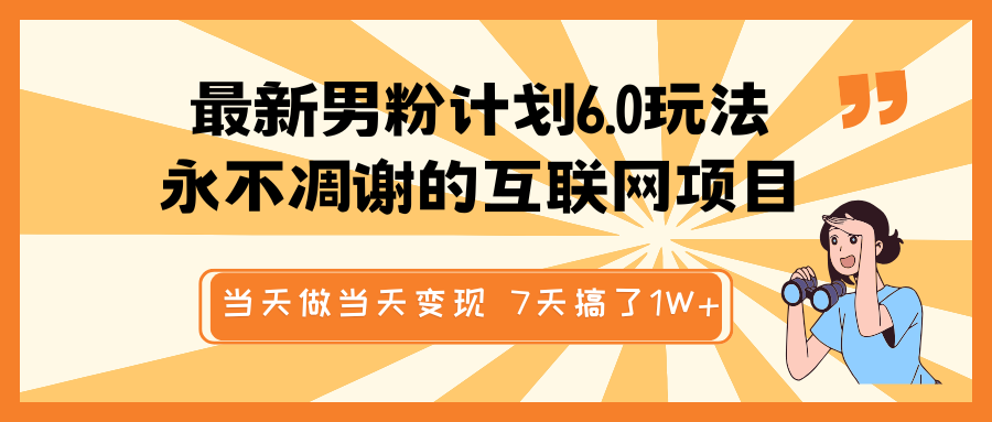最新男粉计划6.0玩法，永不凋谢的互联网项目 当天做当天变现，视频包原创，7天搞了1W+-必智轻创社