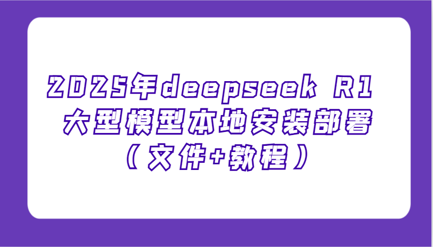 2025年deepseek R1 大型模型本地安装部署（文件+教程），新手也能快速上手！-必智轻创社