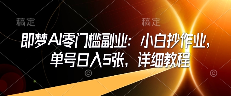 即梦AI零门槛副业：小白抄作业，单号日入5张，详细教程-必智轻创社