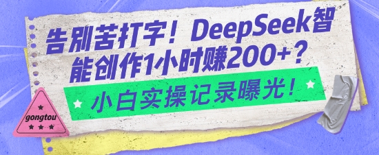 告别苦打字！DeepSeek智能创作1小时入2张？小白实操记录曝光-必智轻创社