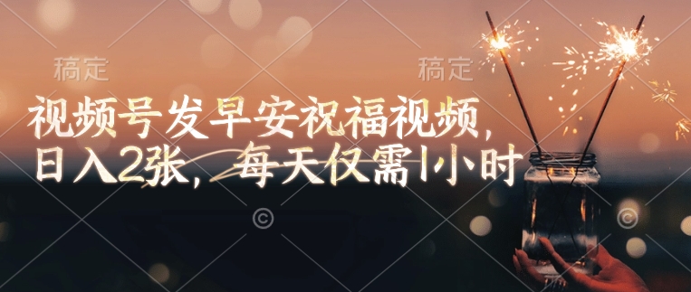 视频号发早安祝福视频，日入2张，每天仅需1小时-必智轻创社