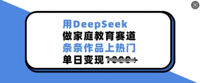 用DeepSeek做家庭教育赛道，条条作品上热门，单日变现多张-必智轻创社