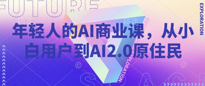 年轻人的AI商业课，从小白用户到AI2.0原住民-必智轻创社