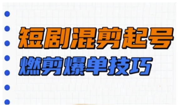 短剧实操教学，短剧混剪起号燃剪爆单技巧-必智轻创社