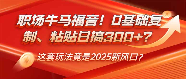 职场牛马福音！0基础复制、粘贴日搞300+？这套玩法竟是2025新风口？-必智轻创社