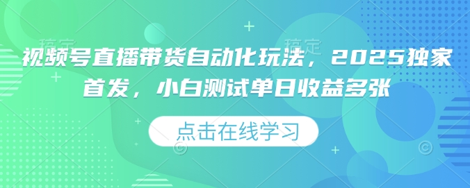 视频号直播带货自动化玩法，2025独家首发，小白测试单日收益多张-必智轻创社