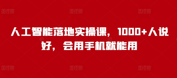 人工智能落地实操课，1000+人说好，会用手机就能用-必智轻创社