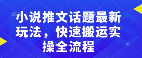 小说推文话题最新玩法，快速搬运实操全流程-必智轻创社