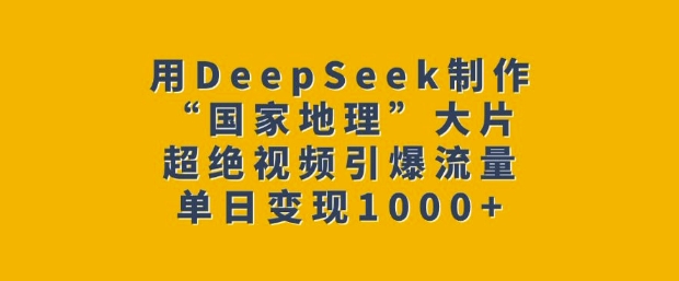 用DeepSeek制作“国家地理”大片，超绝视频引爆流量，单日变现多张-必智轻创社