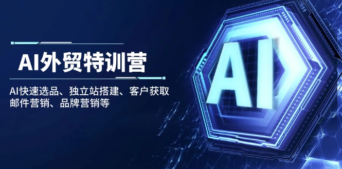 AI外贸特训营：AI快速选品、独立站搭建、客户获取、邮件营销、品牌营销等-必智轻创社