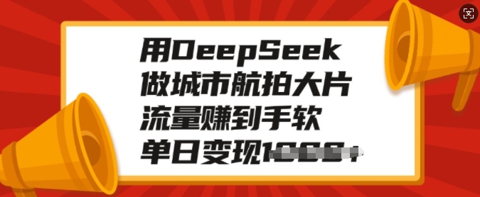 用DeepSeek做城市航拍大片，流量赚到手软，单日变现多张-必智轻创社