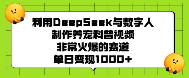 利用DeepSeek与数字人制作养宠科普视频，非常火爆的赛道，单日变现多张-必智轻创社