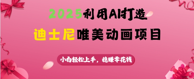 2025利用AI打造迪士尼唯美动画项目，小白轻松上手，稳挣零花钱-必智轻创社