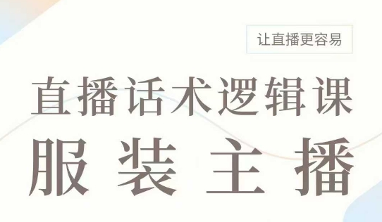 直播带货：服装主播话术逻辑课，服装主播话术大全，让直播更容易-必智轻创社