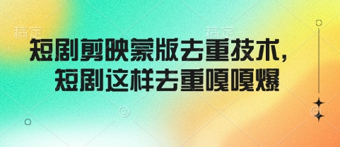 短剧剪映蒙版去重技术，短剧这样去重嘎嘎爆-必智轻创社