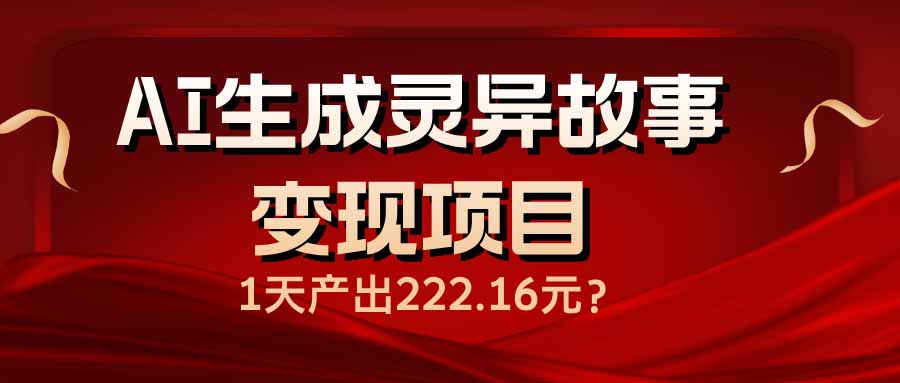 AI生成灵异故事变现项目，1天产出222.16元-必智轻创社