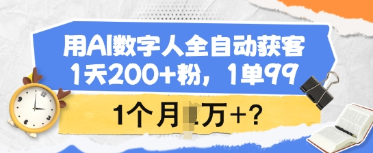 用AI数字人全自动获客，1天200+粉，1单99，1个月1个W+?-必智轻创社