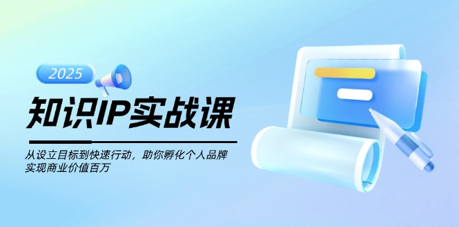知识IP实战课，从设立目标到快速行动，助你孵化个人品牌，实现商业价值…-必智轻创社