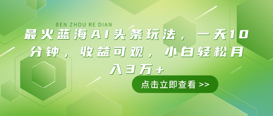最火蓝海AI头条玩法，一天10分钟，收益可观，小白轻松月入3万+-必智轻创社