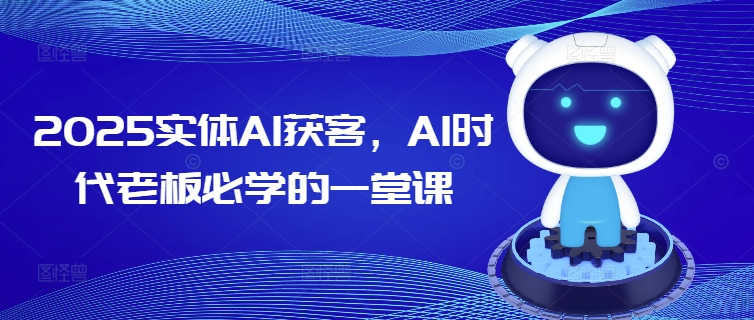 2025实体AI获客，AI时代老板必学的一堂课-必智轻创社