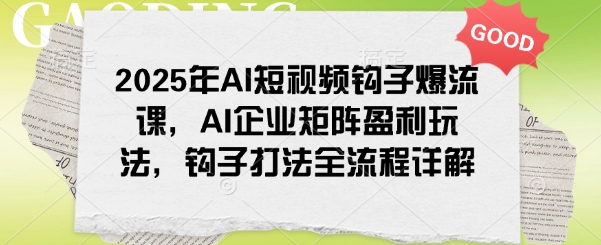2025年AI短视频钩子爆流课，AI企业矩阵盈利玩法，钩子打法全流程详解-必智轻创社
