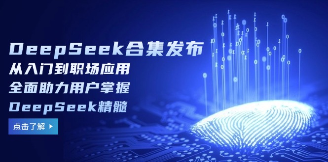 DeepSeek合集发布，从入门到职场应用，全面助力用户掌握DeepSeek精髓-必智轻创社