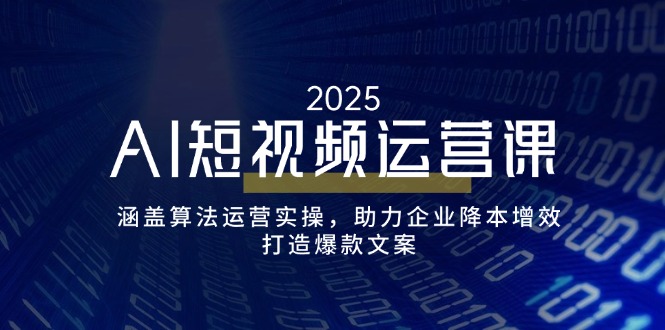 AI短视频运营课，涵盖算法运营实操，助力企业降本增效，打造爆款文案-必智轻创社