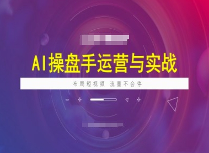 AI操盘手运营实战课程，布局短祝频，流量不会停-必智轻创社