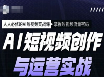 AI短视频创作与运营实战课程，人人必修的AI短视频实战课，掌握短视频流量密码-必智轻创社