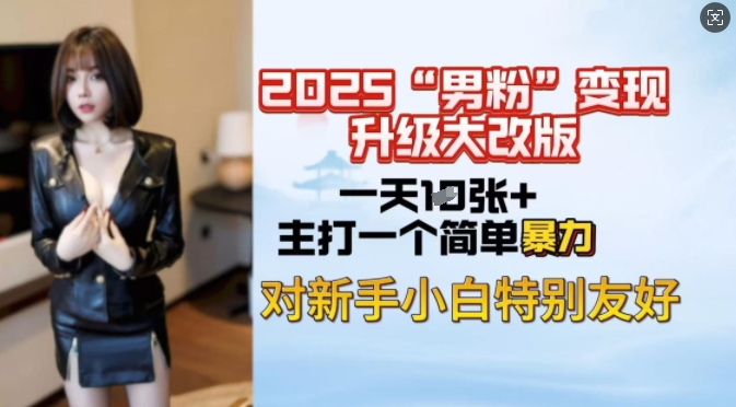 2025男粉变现全新玩法升级，日入上千简简单单，小白可轻松上手-必智轻创社