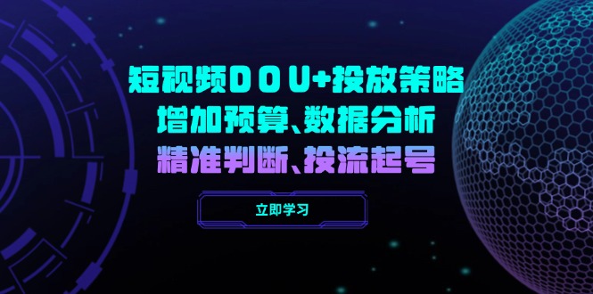 短视频DOU+投放策略，增加预算、数据分析、精准判断，投流起号-必智轻创社