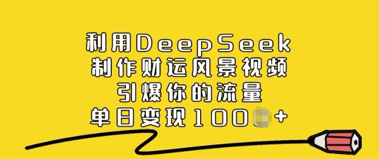 利用DeepSeek制作财运风景视频，引爆你的流量，单日变现多张-必智轻创社
