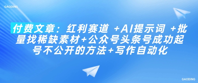 付费文章：红利赛道 +AI提示词 +批量找稀缺素材+公众号头条号成功起号不公开的方法+写作自动化-必智轻创社