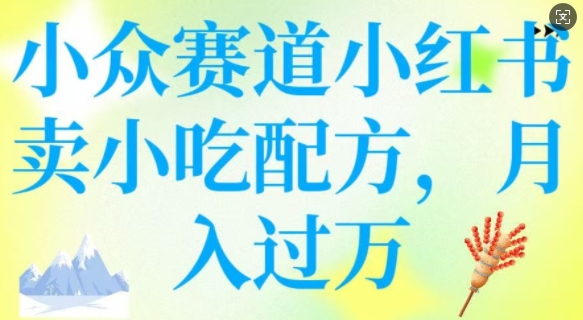 小众赛道小红书卖小吃配方，操作简单，月入过W-必智轻创社