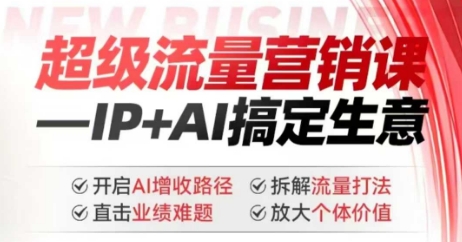 2025年超级流量营销课，IP+AI搞定生意，开启AI增收路径 直击业绩难题 拆解流量打法 放大个体价值-必智轻创社