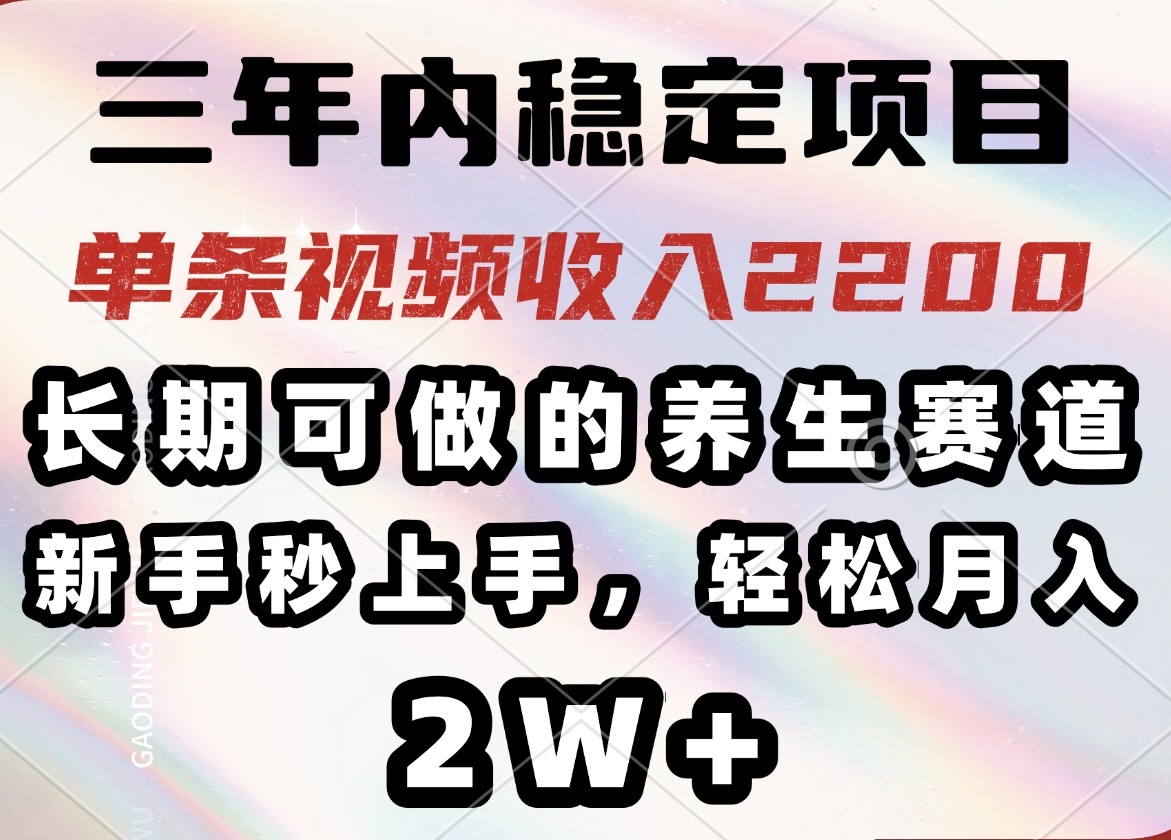 三年内稳定项目，长期可做的养生赛道，单条视频收入2200，新手秒上手，…-必智轻创社