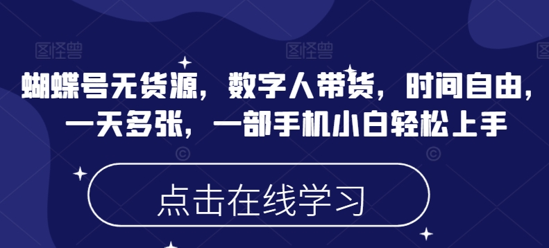 蝴蝶号无货源，数字人带货，时间自由，一天多张，一部手机小白轻松上手-必智轻创社