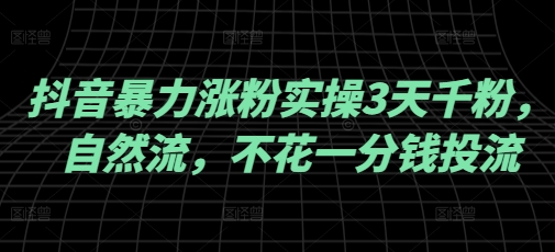 抖音暴力涨粉实操3天千粉，自然流，不花一分钱投流，实操经验分享-必智轻创社