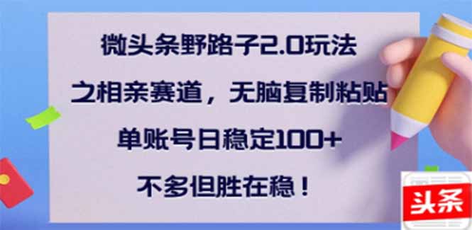 微头条野路子2.0玩法之相亲赛道，无脑搬砖复制粘贴，单账号日稳定300+…-必智轻创社