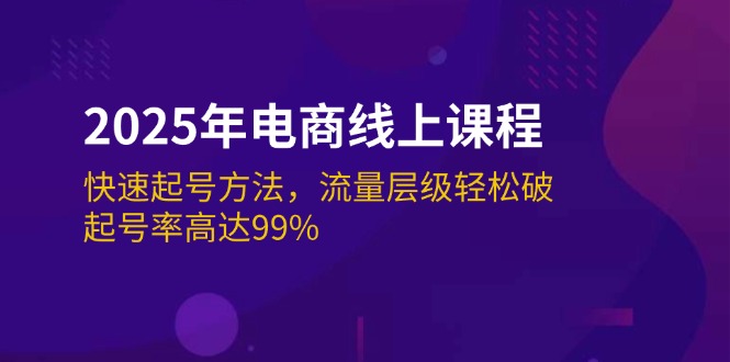 2025年电商线上课程：快速起号方法，流量层级轻松破，起号率高达99%-必智轻创社