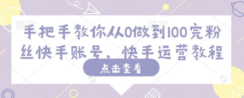 手把手教你从0做到100完粉丝快手账号，快手运营教程-必智轻创社