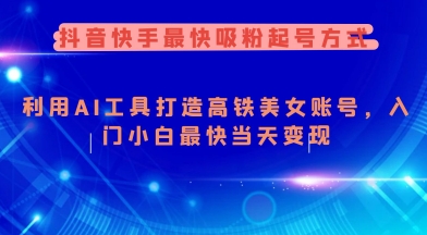 抖音快手最快吸粉起号方式，利用AI工具打造美女账号，入门小白最快当天变现-必智轻创社