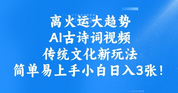 离火运大趋势，ai古诗词视频，传统文化新玩法，简单易上手小白日入3张-必智轻创社
