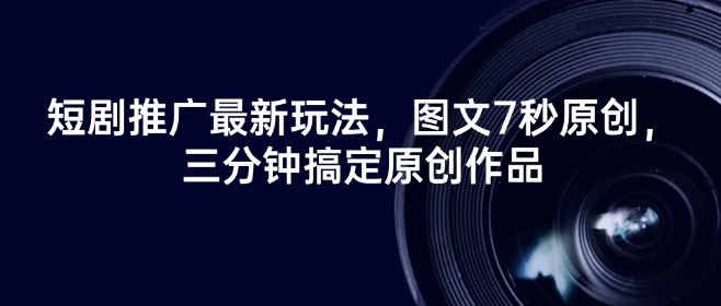 短剧推广最新玩法，图文7秒原创，三分钟搞定原创作品-必智轻创社