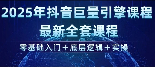 2025年抖音巨量引擎最新全套课程，零基础入门+底层逻辑+实操-必智轻创社