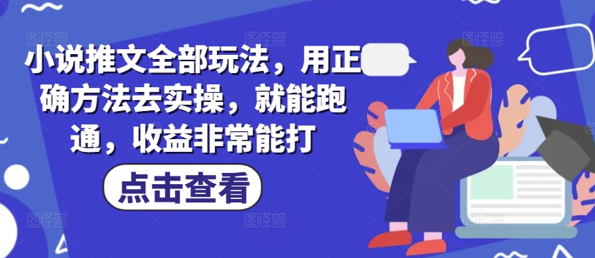 小说推文全部玩法，用正确方法去实操，就能跑通，收益非常能打-必智轻创社