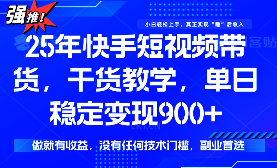 25年最新快手短视频带货，单日稳定变现900+，没有技术门槛，做就有收益-必智轻创社