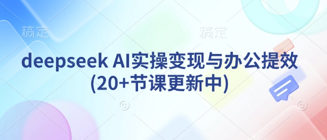 deepseek AI实操变现与办公提效(20+节课更新中)-必智轻创社
