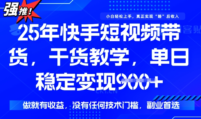 25年最新快手短视频带货，单日稳定变现900+，没有技术门槛，做就有收益-必智轻创社
