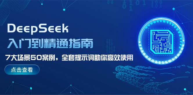 DeepSeek入门到精通指南，7大场景50案例，全套提示词助你高效使用-必智轻创社